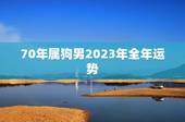 70年属狗男2023年全年运势，70年属狗男2021年下半年运势