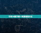 今年34属于哪一年属相是什么，34岁属什么呢哪年出生的