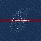 十二生肖怎样推算年龄，生肖配对表年份