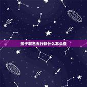 孩子取名五行缺什么怎么查 如何查孩子五行缺什么