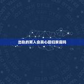 出轨的男人会真心回归家庭吗，射手座的男人出轨后会回归家庭吗？