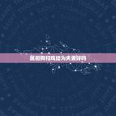 属相狗和鸡结为夫妻好吗，鸡和狗结为夫妻以后的生活会幸福吗？