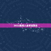 2022属虎人全年运势女，属虎人2022年全年运势及运程