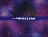 97年属牛婚姻早还是晚，1997年属牛女孩的一生
