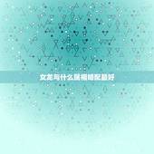 女龙与什么属相婚配最好，龙与什么属相相配最好
