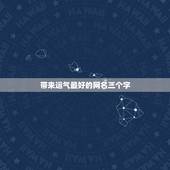 带来运气最好的网名三个字，带来运气最好的网名