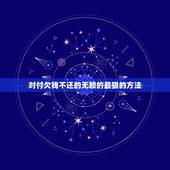 对付欠钱不还的无赖的最狠的方法，对付欠钱不还的最狠招？