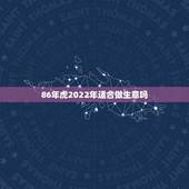 86年虎2022年适合做生意吗，74年虎2022年运势完整版