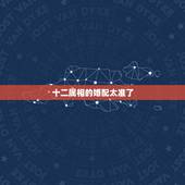 十二属相的婚配太准了，史上最准的属相婚配