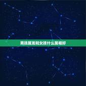 男孩属龙和女孩什么属相好，请问属龙的女孩，和属什么生肖的男孩相配好呢？
