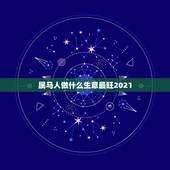 属马人做什么生意最旺2021，属马的适合做什么生意？