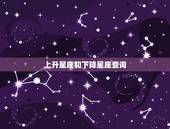 上升星座和下降星座查询，下降星座查询，教你怎么查下降星座