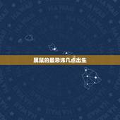 属鼠的最忌讳几点出生，生肖鼠女最怕出生几月