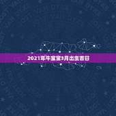 2021年牛宝宝3月出生吉日，三月出生的牛有什么讲究