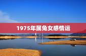 1975年属兔女感情运，1975年属兔的桃花运女