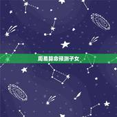周易算命预测子女，求高人算命！（占星或周易等等）