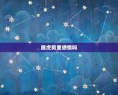 属虎男重感情吗，属虎男人更爱情人还是老婆？