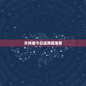 天秤座今日运势超准男，天秤座今日运势