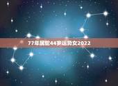 77年属蛇44岁运势女2022，68年属猴2022 年运势及运程每月运程