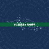 怎么算星座才是准确呢，星座是怎么算得？