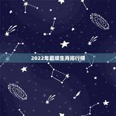 2022年最顺生肖排行榜，2022虎年十二生肖运程