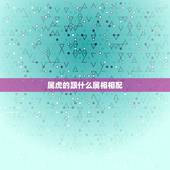 属虎的跟什么属相相配，属虎的和什么属相最配