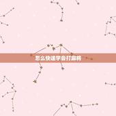 怎么快速学会打麻将，老师，怎样能快速学会麻将的基本玩法