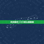 农历腊月二十八怎么算属相，1991年属什么生肖 ？农历腊月二十八是什么