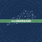 2022年属虎男全年运势，2022年属猴人的全年运势