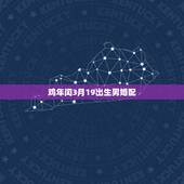 鸡年闰3月19出生男婚配，属鸡婚配表，鸡男跟什么属相最配