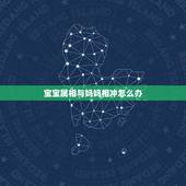 宝宝属相与妈妈相冲怎么办，母亲的属相和孩子的属相相克怎么办