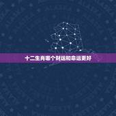 十二生肖哪个财运和命运更好，十二生肖哪个最招财