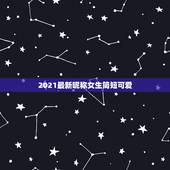 2021最新昵称女生简短可爱，女生的可爱简约的二字昵称有哪些？