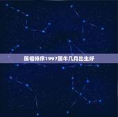 属相排序1997属牛几月出生好，生肖查询：属牛的几月出生最好