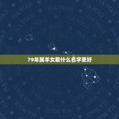 79年属羊女取什么名字更好，1991年属羊女的名字好