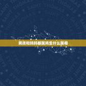 男孩和妈妈都属鸡生什么属相，属鸡的男生和什么属相相配最好