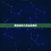 男孩虎年几月出生更好，属虎的最忌讳哪个月出生