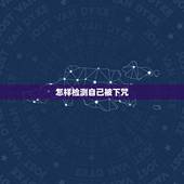 怎样检测自己被下咒，怎么判断自己是不是被男朋友下咒了。