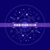 双鱼座3月运势2022年，黑心培罗师2023年双鱼座3月整体运势？