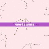 天秤座今日运势最准，天秤座今天运势怎么样