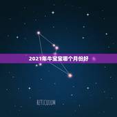 2021年牛宝宝哪个月份好，2021年牛年几月出生的孩子最好命