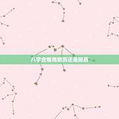 八字合婚用阴历还是阳历，八字算命用阳历还是阴历