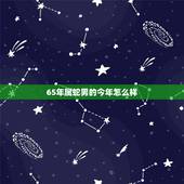 65年属蛇男的今年怎么样，1965年属蛇人晚年好吗