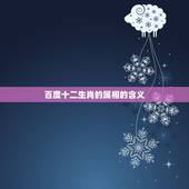 百度十二生肖的属相的含义，十二生肖各有什么寓意？
