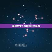 属狗的女人结婚妨什么属相，属狗的女生和什么属相最配