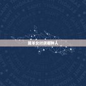 属羊女讨厌哪种人，属羊女爱你的表现