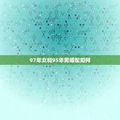 97年女和95年男婚配如何，1995年男的跟1997年女的的人谈恋爱会