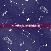 2021属蛇女人的运势和财运，2021年蛇的运势和财运