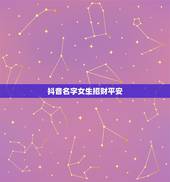 抖音名字女生招财平安，旺运又旺财的抖音名