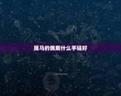 属马的佩戴什么手链好，你好，我属马。2014年是本命年，应该注意什么佩
